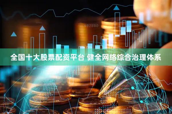 全国十大股票配资平台 健全网络综合治理体系