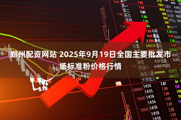 郑州配资网站 2025年9月19日全国主要批发市场标准粉价格行情