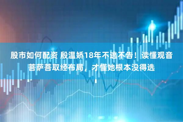 股市如何配资 殷温娇18年不逃不告！读懂观音菩萨菩取经布局，才懂她根本没得选